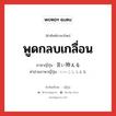 พูดกลบเกลื่อน ภาษาญี่ปุ่นคืออะไร, คำศัพท์ภาษาไทย - ญี่ปุ่น พูดกลบเกลื่อน ภาษาญี่ปุ่น 言い拵える คำอ่านภาษาญี่ปุ่น いいこしらえる หมวด v หมวด v