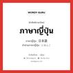 ภาษาญี่ปุ่น ภาษาญี่ปุ่นคืออะไร, คำศัพท์ภาษาไทย - ญี่ปุ่น ภาษาญี่ปุ่น ภาษาญี่ปุ่น 日本語 คำอ่านภาษาญี่ปุ่น にほんご หมวด n หมวด n