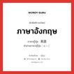 ภาษาอังกฤษ ภาษาญี่ปุ่นคืออะไร, คำศัพท์ภาษาไทย - ญี่ปุ่น ภาษาอังกฤษ ภาษาญี่ปุ่น 英語 คำอ่านภาษาญี่ปุ่น えいご หมวด n หมวด n