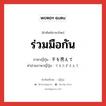 ร่วมมือกัน ภาษาญี่ปุ่นคืออะไร, คำศัพท์ภาษาไทย - ญี่ปุ่น ร่วมมือกัน ภาษาญี่ปุ่น 手を携えて คำอ่านภาษาญี่ปุ่น てをたずさえて หมวด exp หมวด exp