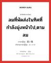 ลมที่พัดส่งในทิศที่กำลังมุ่งหน้าไป,ตามลม ภาษาญี่ปุ่นคืออะไร, คำศัพท์ภาษาไทย - ญี่ปุ่น ลมที่พัดส่งในทิศที่กำลังมุ่งหน้าไป,ตามลม ภาษาญี่ปุ่น 追い風 คำอ่านภาษาญี่ปุ่น おいかぜ หมวด n หมวด n