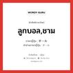 ลูกบอล,ชาม ภาษาญี่ปุ่นคืออะไร, คำศัพท์ภาษาไทย - ญี่ปุ่น ลูกบอล,ชาม ภาษาญี่ปุ่น ボール คำอ่านภาษาญี่ปุ่น ボール หมวด n หมวด n