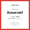 สังคมศาสตร์ ภาษาญี่ปุ่นคืออะไร, คำศัพท์ภาษาไทย - ญี่ปุ่น สังคมศาสตร์ ภาษาญี่ปุ่น 社会学 คำอ่านภาษาญี่ปุ่น しゃかいがく หมวด n หมวด n