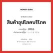 สินค้าอุปโภคบริโภค ภาษาญี่ปุ่นคืออะไร, คำศัพท์ภาษาไทย - ญี่ปุ่น สินค้าอุปโภคบริโภค ภาษาญี่ปุ่น 消耗品 คำอ่านภาษาญี่ปุ่น しょうもうひん หมวด n หมวด n