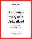 ส่วนประกอบสำคัญ,หัวใจสำคัญ,เนื้อแท้ ภาษาญี่ปุ่นคืออะไร, คำศัพท์ภาษาไทย - ญี่ปุ่น ส่วนประกอบสำคัญ,หัวใจสำคัญ,เนื้อแท้ ภาษาญี่ปุ่น 心髄 คำอ่านภาษาญี่ปุ่น しんずい หมวด n หมวด n