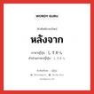 หลังจาก ภาษาญี่ปุ่นคืออะไร, คำศัพท์ภาษาไทย - ญี่ปุ่น หลังจาก ภาษาญี่ปุ่น してから คำอ่านภาษาญี่ปุ่น してから หมวด n หมวด n