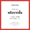 หลังจากนั้น ภาษาญี่ปุ่นคืออะไร, คำศัพท์ภาษาไทย - ญี่ปุ่น หลังจากนั้น ภาษาญี่ปุ่น その後 คำอ่านภาษาญี่ปุ่น そのご หมวด n-adv หมวด n-adv