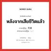 หลังจากเสียชีวิตแล้ว ภาษาญี่ปุ่นคืออะไร, คำศัพท์ภาษาไทย - ญี่ปุ่น หลังจากเสียชีวิตแล้ว ภาษาญี่ปุ่น 死後 คำอ่านภาษาญี่ปุ่น しご หมวด n-adv หมวด n-adv