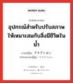 อุปกรณ์สำหรับปรับสภาพให้เหมาะสมกับสิ่งมีชีวิตในน้ำ ภาษาญี่ปุ่นคืออะไร, คำศัพท์ภาษาไทย - ญี่ปุ่น อุปกรณ์สำหรับปรับสภาพให้เหมาะสมกับสิ่งมีชีวิตในน้ำ ภาษาญี่ปุ่น アクアトロン คำอ่านภาษาญี่ปุ่น アクアトロン หมวด n หมวด n