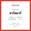 ฮาร์ดแวร์ ภาษาญี่ปุ่นคืออะไร, คำศัพท์ภาษาไทย - ญี่ปุ่น ฮาร์ดแวร์ ภาษาญี่ปุ่น ハードウエア คำอ่านภาษาญี่ปุ่น ハードウエア หมวด n หมวด n