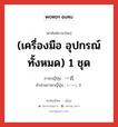 (เครื่องมือ อุปกรณ์ทั้งหมด) 1 ชุด ภาษาญี่ปุ่นคืออะไร, คำศัพท์ภาษาไทย - ญี่ปุ่น (เครื่องมือ อุปกรณ์ทั้งหมด) 1 ชุด ภาษาญี่ปุ่น 一式 คำอ่านภาษาญี่ปุ่น いっしき หมวด n หมวด n