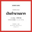 เงินจำนวนมาก ภาษาญี่ปุ่นคืออะไร, คำศัพท์ภาษาไทย - ญี่ปุ่น เงินจำนวนมาก ภาษาญี่ปุ่น 大枚の金 คำอ่านภาษาญี่ปุ่น たいまいのかね หมวด n หมวด n