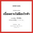 เบื่อเพราะไม่มีอะไรทำ ภาษาญี่ปุ่นคืออะไร, คำศัพท์ภาษาไทย - ญี่ปุ่น เบื่อเพราะไม่มีอะไรทำ ภาษาญี่ปุ่น 所在無い คำอ่านภาษาญี่ปุ่น しょざいない หมวด adj-i หมวด adj-i