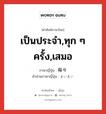 เป็นประจำ,ทุก ๆ ครั้ง,เสมอ ภาษาญี่ปุ่นคืออะไร, คำศัพท์ภาษาไทย - ญี่ปุ่น เป็นประจำ,ทุก ๆ ครั้ง,เสมอ ภาษาญี่ปุ่น 毎々 คำอ่านภาษาญี่ปุ่น まいまい หมวด adv หมวด adv