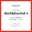 เรียกให้เข้ามาใกล้ ๆ ภาษาญี่ปุ่นคืออะไร, คำศัพท์ภาษาไทย - ญี่ปุ่น เรียกให้เข้ามาใกล้ ๆ ภาษาญี่ปุ่น 呼び寄せる คำอ่านภาษาญี่ปุ่น よびよせる หมวด v1 หมวด v1