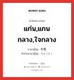 中核 ภาษาไทย?, คำศัพท์ภาษาไทย - ญี่ปุ่น 中核 ภาษาญี่ปุ่น แก่น,แกนกลาง,ใจกลาง คำอ่านภาษาญี่ปุ่น ちゅうかく หมวด n หมวด n