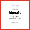 ใช้หมดไป ภาษาญี่ปุ่นคืออะไร, คำศัพท์ภาษาไทย - ญี่ปุ่น ใช้หมดไป ภาษาญี่ปุ่น 費える คำอ่านภาษาญี่ปุ่น ついえる หมวด v1 หมวด v1