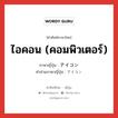 ไอคอน (คอมพิวเตอร์) ภาษาญี่ปุ่นคืออะไร, คำศัพท์ภาษาไทย - ญี่ปุ่น ไอคอน (คอมพิวเตอร์) ภาษาญี่ปุ่น アイコン คำอ่านภาษาญี่ปุ่น アイコン หมวด n หมวด n