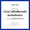 13,212 (หนึ่งหมื่นสามพันสองร้อยสิบสอง) ภาษาเขมรคืออะไร, คำศัพท์ภาษาไทย - เขมร 13,212 (หนึ่งหมื่นสามพันสองร้อยสิบสอง) ภาษาเขมร មួយមឺុនបីពាន់ពីររយដប់ពីរ หมวด การนับเลข Mouymoeunbeibounpiiroydobpii หมวด การนับเลข