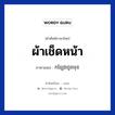 ผ้าเช็ดหน้า ภาษาเขมรคืออะไร, คำศัพท์ภาษาไทย - เขมร ผ้าเช็ดหน้า ภาษาเขมร កន្សែងជូតមុខ หมวด ของใช้ส่วนตัว Konseang jutbuk หมวด ของใช้ส่วนตัว