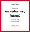 การพบปะสนทนา, สัมภาษณ์ ภาษาเกาหลีคืออะไร, คำศัพท์ภาษาไทย - เกาหลี การพบปะสนทนา, สัมภาษณ์ ภาษาเกาหลี 회견 คำอ่าน [ฮเว-กยอน]