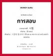 การสอบ ภาษาเกาหลีคืออะไร, คำศัพท์ภาษาไทย - เกาหลี การสอบ ภาษาเกาหลี 시험 คำอ่าน [ชิ-ฮอบ] ตัวอย่าง 시험에 통과하다 [ชิ-ฮอ-เม ทง-กวา-ฮา-ดา] แปลว่า สอบผ่าน