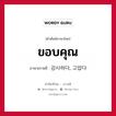 ขอบคุณ ภาษาเกาหลีคืออะไร, คำศัพท์ภาษาไทย - เกาหลี ขอบคุณ ภาษาเกาหลี 감사하다, 고맙다