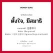 ตั้งใจ, มีสมาธิ ภาษาเกาหลีคืออะไร, คำศัพท์ภาษาไทย - เกาหลี ตั้งใจ, มีสมาธิ ภาษาเกาหลี 집중하다 คำอ่าน [ชิบ-จุง-ฮา-ดา] ตัวอย่าง 수업에 집중하다 [ซู-ออ-เบ ชิบ-จุง-ฮา-ดา] แปลว่า