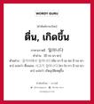 ตื่น, เกิดขึ้น ภาษาเกาหลีคืออะไร, คำศัพท์ภาษาไทย - เกาหลี ตื่น, เกิดขึ้น ภาษาเกาหลี 일어나다 คำอ่าน [อี-รอ-นา-ดา] ตัวอย่าง 잠자리에서 일어나다 [ชัม-จา-รี-เอ-ซอ อิ-รอ-นา-ดา] แปลว่า ตื่นนอน; 사고가 일어나다 [ซา-โก-กา อิ-รอ-นา-ดา] แปลว่า เกิดอุบัติเหตุขึ้น