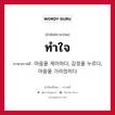 ทำใจ ภาษาเกาหลีคืออะไร, คำศัพท์ภาษาไทย - เกาหลี ทำใจ ภาษาเกาหลี 마음을 제어하다, 감정을 누르다, 마음을 가라앉히다