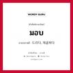 드리다, 제공하다 ภาษาไทย?, คำศัพท์ภาษาไทย - เกาหลี 드리다, 제공하다 ภาษาเกาหลี มอบ