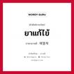 ยาแก้ไข้ ภาษาเกาหลีคืออะไร, คำศัพท์ภาษาไทย - เกาหลี ยาแก้ไข้ ภาษาเกาหลี 해열제