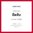 ยึดจับ ภาษาเกาหลีคืออะไร, คำศัพท์ภาษาไทย - เกาหลี ยึดจับ ภาษาเกาหลี 꼭 잡다