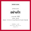 อย่างไร ภาษาเกาหลีคืออะไร, คำศัพท์ภาษาไทย - เกาหลี อย่างไร ภาษาเกาหลี 어찌 คำอ่าน [ออ-จี] ตัวอย่าง 어찌 합니까? [ออ-จี ฮัม-นี-กา?] แปลว่า ทำอย่างไร