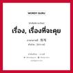 เรื่อง, เรื่องที่จะคุย ภาษาเกาหลีคืออะไร, คำศัพท์ภาษาไทย - เกาหลี เรื่อง, เรื่องที่จะคุย ภาษาเกาหลี 화제 คำอ่าน [ฮวา-เจ]