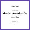 บัตรโดยสารเครื่องบิน ภาษาลาวคืออะไร, คำศัพท์ภาษาไทย - ลาว บัตรโดยสารเครื่องบิน ภาษาลาว ปี้-ยน หมวด ยานพาหนะและการเดินทาง หมวด ยานพาหนะและการเดินทาง