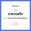 กาคาบพริก ความหมายคือ?, คำพังเพย กาคาบพริก หมายถึง ลักษณะคนผิวดำแต่งตัวด้วยเสื้อผ้าแดง คำนาม คน สัตว์ กา อาหาร พริก อวัยวะ ตัว คำกริยา คาบ