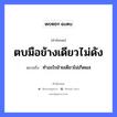 ตบมือข้างเดียวไม่ดัง ความหมายคืออะไร ใช้ยังไง, สํานวนสุภาษิต ตบมือข้างเดียวไม่ดัง หมายถึง ทำอะไรฝ่ายเดียวไม่เกิดผล อวัยวะ มือ คำกริยา ตบ