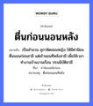 ตื่นก่อนนอนหลัง ความหมายคือ?, คำพังเพย ตื่นก่อนนอนหลัง หมายถึง เป็นสำนวน สุภาษิตสอนหญิง ให้มีค่านิยม ตื่นนอนก่อนสามี แต่เข้านอนทีหลังสามี เพื่อใช้เวลาทำงานบ้านงานเรือน ปรนนิบัติสามี ที่มา ค่านิยมสมัยก่อน หมายเหตุ ตื่นก่อนนอนทีหลัง คำนาม หญิง คำกริยา นอน ยานพาหนะ เรือ