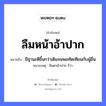 ลืมหน้าอ้าปาก ความหมายคือ?, คำพังเพย ลืมหน้าอ้าปาก หมายถึง มีฐานะดีขึ้นกว่าเดิมจนพอทัดเทียมกับผู้อื่น หมายเหตุ ลืมตาอ้าปาก ก็ว่า อวัยวะ หน้า, ปาก