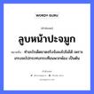 ลูบหน้าปะจมูก ความหมายคืออะไร ใช้ยังไง, สํานวนสุภาษิต ลูบหน้าปะจมูก หมายถึง ทำอะไรเด็ดขาดจริงจังลงไปไม่ได้ เพราะเกรงจะไปกระทบกระเทือนพวกพ้อง เป็นต้น อวัยวะ หน้า, จมูก