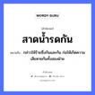 สาดน้ำรดกัน ความหมายคือ?, คำพังเพย สาดน้ำรดกัน หมายถึง กล่าวให้ร้ายซึ่งกันและกัน ก่อให้เกิดความเสียหายกันทั้งสองฝ่าย ธรรมชาติ น้ำ