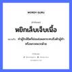 หยิกเล็บเจ็บเนื้อ ความหมายคืออะไร ใช้ยังไง, สํานวนสุภาษิต หยิกเล็บเจ็บเนื้อ หมายถึง ทำผู้ใกล้ชิดก็ย่อมส่งผลกระทบถึงตัวผู้ทำ หรือพรรคพวกด้วย อวัยวะ ตัว, เนื้อ