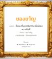 ของขวัญ แปลว่า? วิเคราะห์ชื่อ ของขวัญ, ชื่อมงคล ของขวัญ แปลว่า สิ่งของที่มอบให้แก่กัน เพื่อแสดงความยินดี อ่านว่า ของ-ขวัญ ภาษาอังกฤษ Khongkhwan เพศ เหมาะกับ ผู้หญิง, ลูกสาว หมวด วันมงคล วันพุธกลางคืน, วันพฤหัสบดี, วันเสาร์, วันอาทิตย์