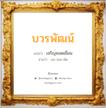 บวรพัฒน์ แปลว่า? วิเคราะห์ชื่อ บวรพัฒน์, ชื่อมงคล บวรพัฒน์ แปลว่า เจริญยอดเยี่ยม อ่านว่า บอ-วอน-พัด เพศ เหมาะกับ ผู้ชาย, ลูกชาย หมวด วันมงคล วันจันทร์, วันอังคาร, วันพุธกลางวัน, วันอาทิตย์