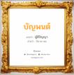 บัญพนต์ แปลว่า? วิเคราะห์ชื่อ บัญพนต์, ชื่อมงคล บัญพนต์ แปลว่า ผู้มีปัญญา อ่านว่า บัน-ยะ-พน เพศ เหมาะกับ ผู้ชาย, ลูกชาย หมวด วันมงคล วันจันทร์, วันอังคาร, วันศุกร์, วันเสาร์, วันอาทิตย์