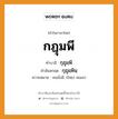 กฏุมพี บาลี สันสกฤต?, คำบาลีและสันสกฤต กฏุมพี คำในภาษาไทย กฏุมพี คำบาลี กุฏุมฺพี คำสันสกฤต กุฎุมฺพินฺ ความหมาย คนมั่งมี. (ไทย) คนเลว