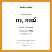 กร, กรณ์ บาลี สันสกฤต?, คำบาลีและสันสกฤต กร, กรณ์ คำในภาษาไทย กร, กรณ์ คำบาลี กร กรณ คำสันสกฤต กรณ ความหมาย ทำ