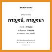 กาญจน์, กาญจนา บาลี สันสกฤต?, คำบาลีและสันสกฤต กาญจน์, กาญจนา คำในภาษาไทย กาญจน์, กาญจนา คำบาลี กาญฺจน คำสันสกฤต กาญฺจน ความหมาย ทอง, ทองคำ