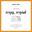 การุญ, การุณย์ บาลี สันสกฤต?, คำบาลีและสันสกฤต การุญ, การุณย์ คำในภาษาไทย การุญ, การุณย์ คำบาลี การุญฺญ คำสันสกฤต การุณฺย ความหมาย ความกรุณา